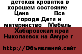 детская кроватка в хорошем состояние › Цена ­ 10 000 - Все города Дети и материнство » Мебель   . Хабаровский край,Николаевск-на-Амуре г.